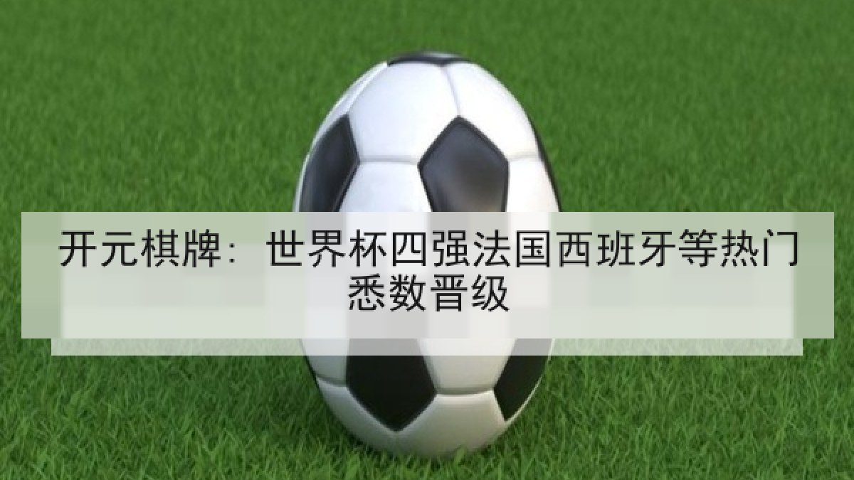 开元棋牌: 世界杯四强法国西班牙等热门悉数晋级