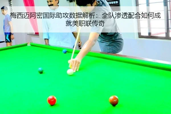 梅西迈阿密国际助攻数据解析：全队渗透配合如何成就美职联传奇