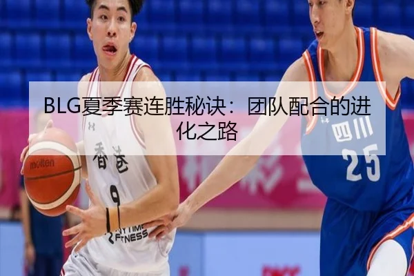 BLG夏季赛连胜秘诀：团队配合的进化之路