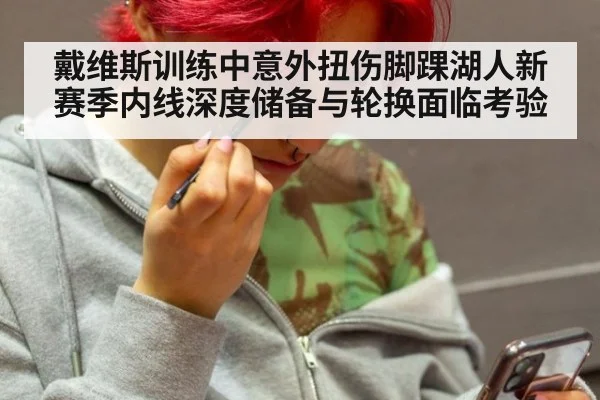 戴维斯训练中意外扭伤脚踝湖人新赛季内线深度储备与轮换面临考验