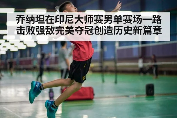 乔纳坦在印尼大师赛男单赛场一路击败强敌完美夺冠创造历史新篇章