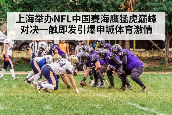 上海举办NFL中国赛海鹰猛虎巅峰对决一触即发引爆申城体育激情