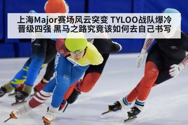 上海Major赛场风云突变 TYLOO战队爆冷晋级四强 黑马之路究竟该如何去自己书写