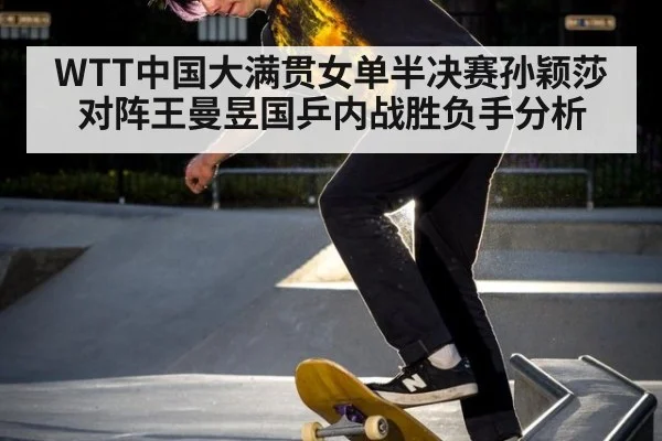 WTT中国大满贯女单半决赛孙颖莎对阵王曼昱国乒内战胜负手分析